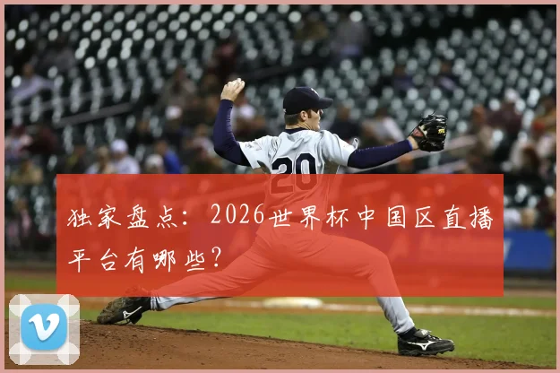 独家盘点：2026世界杯中国区直播平台有哪些？