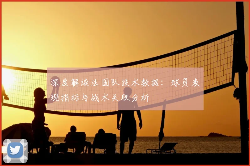 深度解读法国队技术数据：球员表现指标与战术关联分析