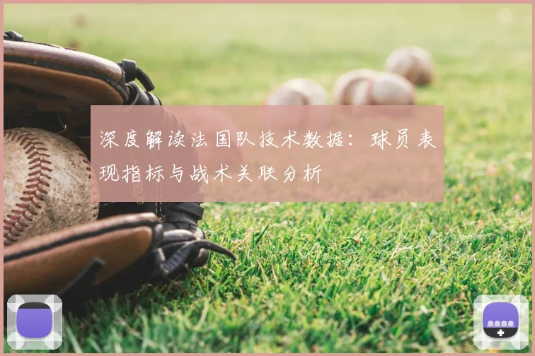 深度解读法国队技术数据：球员表现指标与战术关联分析