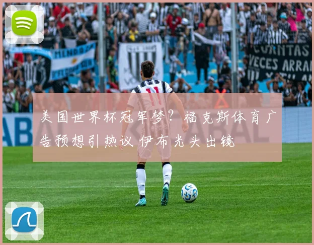 美国世界杯冠军梦？福克斯体育广告预想引热议 伊布光头出镜